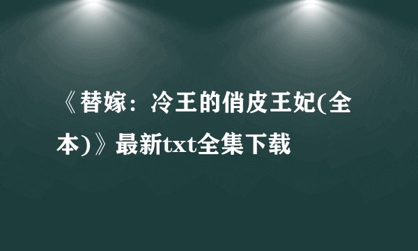 《替嫁：冷王的俏皮王妃(全本)》最新txt全集下载