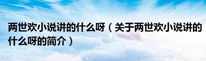 两世欢小说讲的什么呀（关于两世欢小说讲的什么呀的简介）
