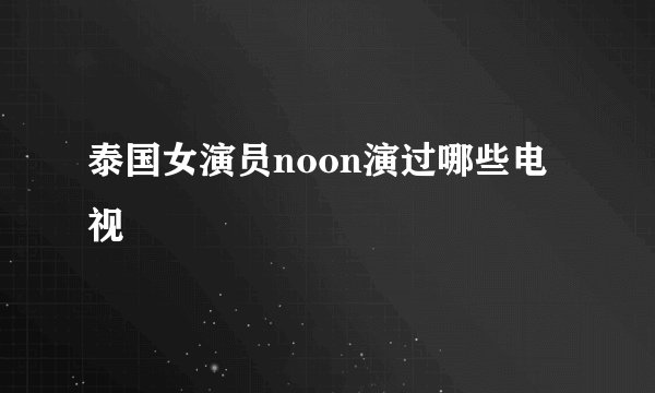 泰国女演员noon演过哪些电视