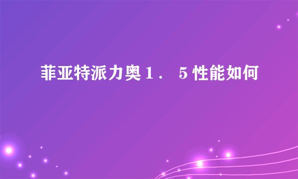 菲亚特派力奥１．５性能如何