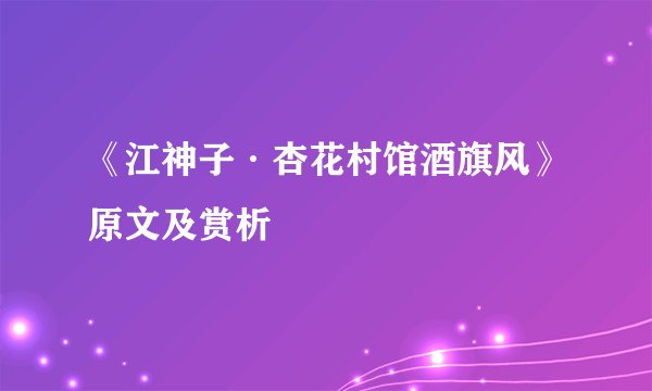 《江神子·杏花村馆酒旗风》原文及赏析