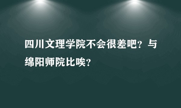 四川文理学院不会很差吧？与绵阳师院比唉？