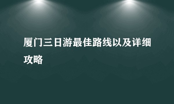 厦门三日游最佳路线以及详细攻略