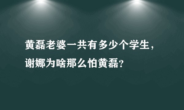 黄磊老婆一共有多少个学生,谢娜为啥那么怕黄磊?