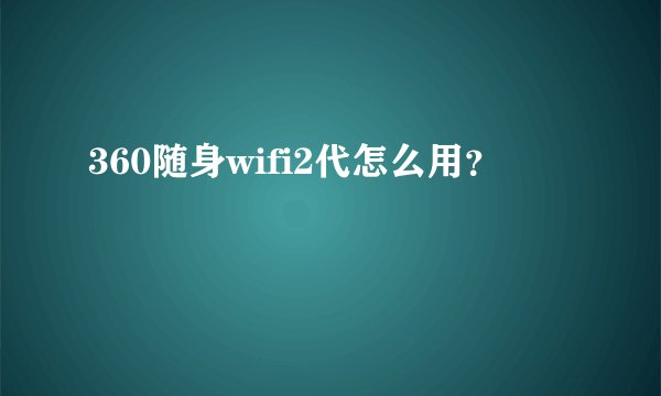 360随身wifi2代怎么用？