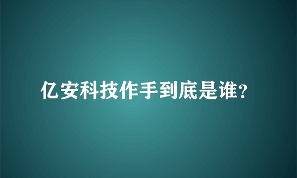 亿安科技作手到底是谁？