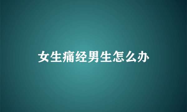 女生痛经男生怎么办
