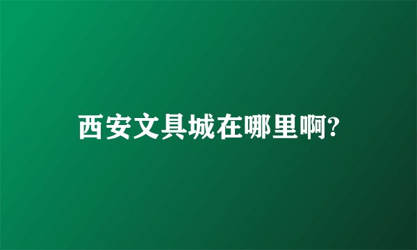 西安文具城在哪里啊?