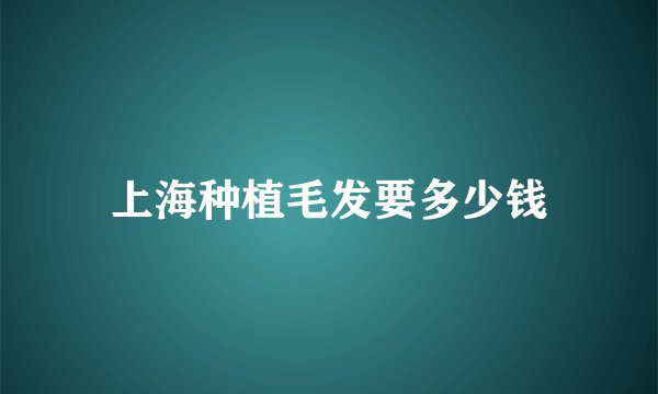 上海种植毛发要多少钱