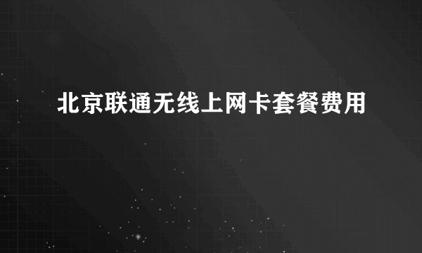 北京联通无线上网卡套餐费用