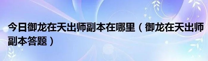 今日御龙在天出师副本在哪里（御龙在天出师副本答题）