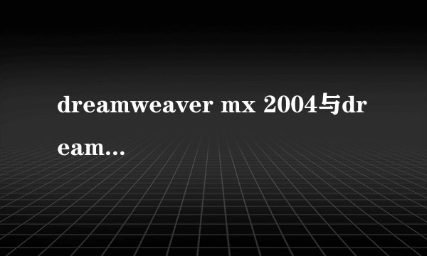 dreamweaver mx 2004与dreamweaver 8有什么区别?