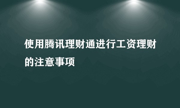 使用腾讯理财通进行工资理财的注意事项