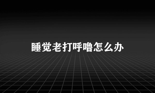 睡觉老打呼噜怎么办