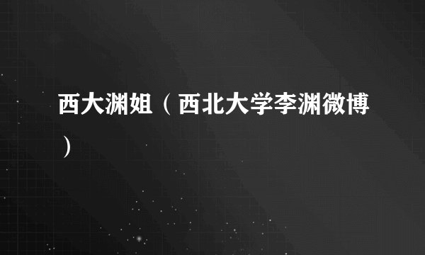 西大渊姐(西北大学李渊微博)