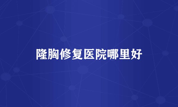 隆胸修复医院哪里好