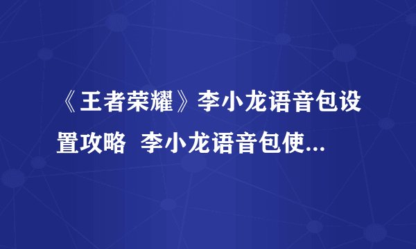 《王者荣耀》李小龙语音包设置攻略 李小龙语音包使用方法分享