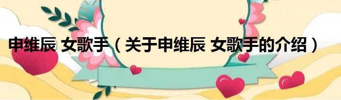 申维辰 女歌手(关于申维辰 女歌手的介绍)
