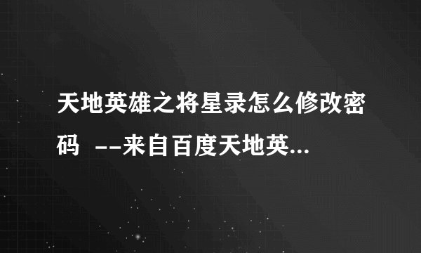 天地英雄之将星录怎么修改密码  --来自百度天地英雄之将星录