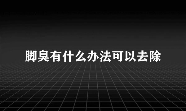 脚臭有什么办法可以去除
