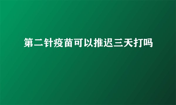 第二针疫苗可以推迟三天打吗