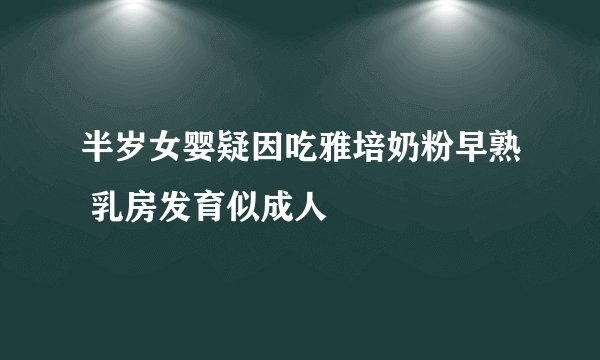 半岁女婴疑因吃雅培奶粉早熟 乳房发育似成人