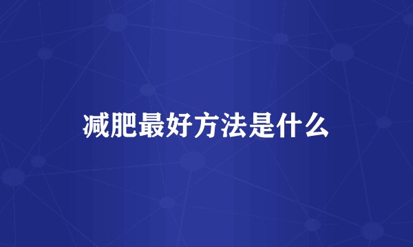 减肥最好方法是什么