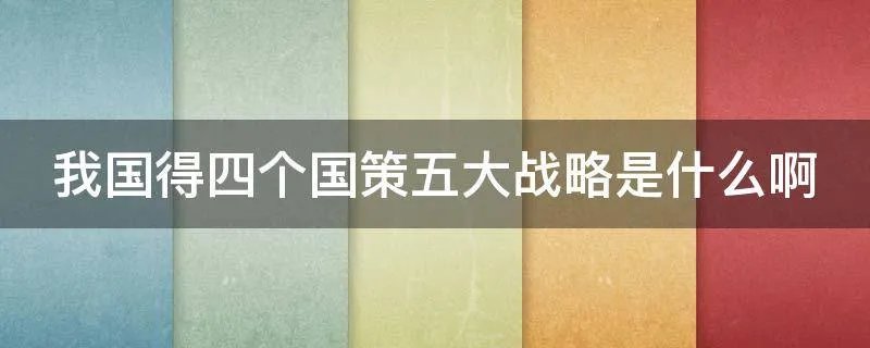 我国得四个国策五大战略是什么啊