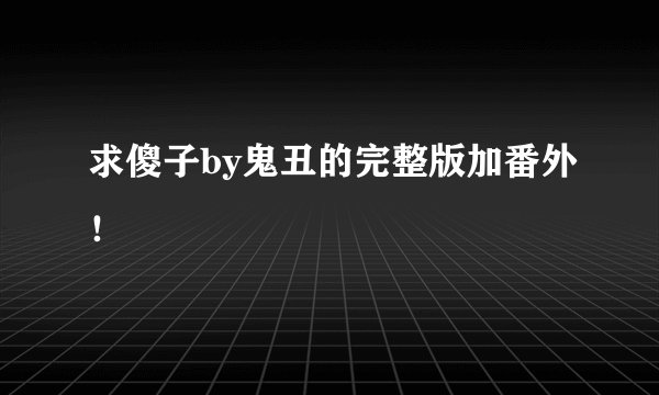 求傻子by鬼丑的完整版加番外！