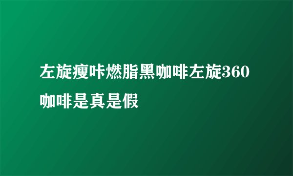 左旋瘦咔燃脂黑咖啡左旋360咖啡是真是假