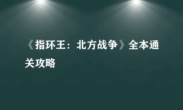 《指环王:北方战争》全本通关攻略
