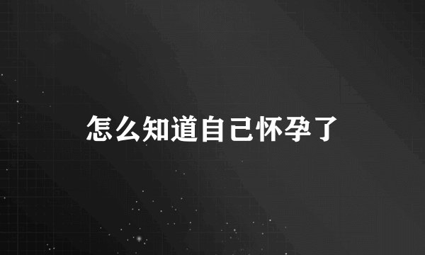 怎么知道自己怀孕了