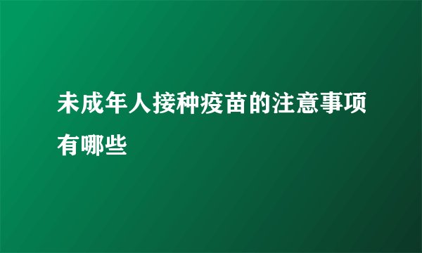 未成年人接种疫苗的注意事项有哪些