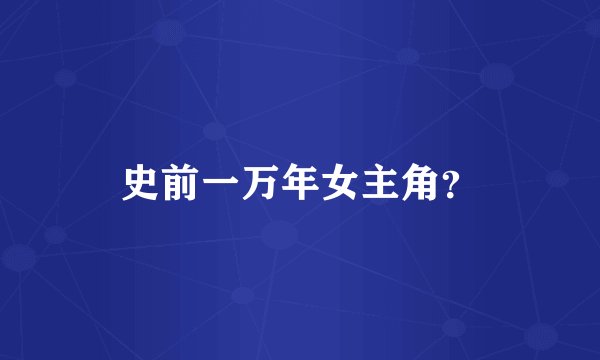 史前一万年女主角？