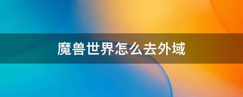 魔兽世界怎么去外域