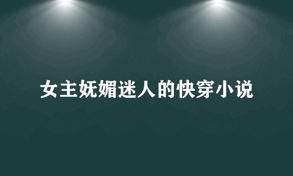 女主妩媚迷人的快穿小说