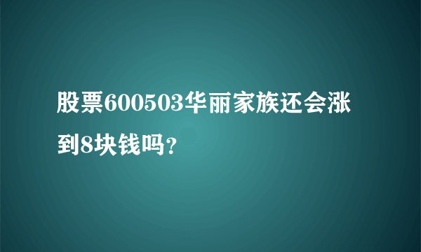 股票600503华丽家族还会涨到8块钱吗?