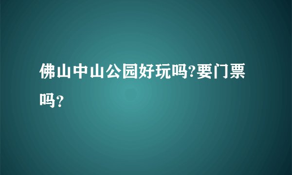 佛山中山公园好玩吗?要门票吗?