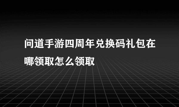 问道手游四周年兑换码礼包在哪领取怎么领取