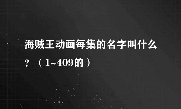 海贼王动画每集的名字叫什么?(1~409的)