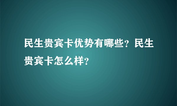 民生贵宾卡优势有哪些?民生贵宾卡怎么样?