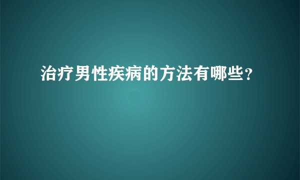 治疗男性疾病的方法有哪些？ 
