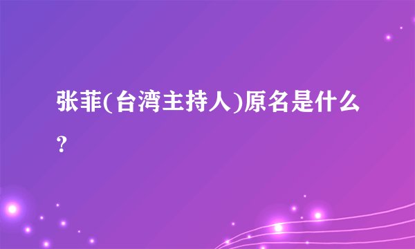 张菲(台湾主持人)原名是什么？