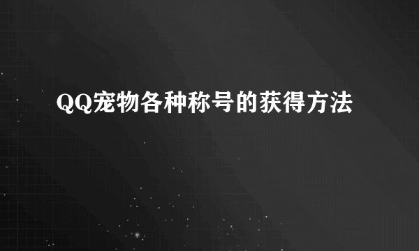 QQ宠物各种称号的获得方法