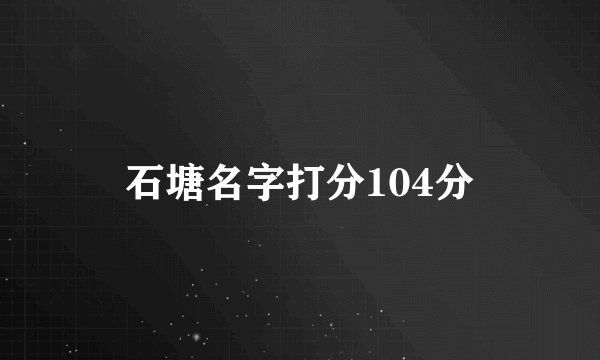 石塘名字打分104分
