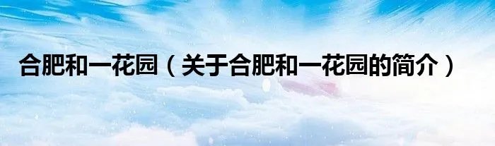 合肥和一花园（关于合肥和一花园的简介）