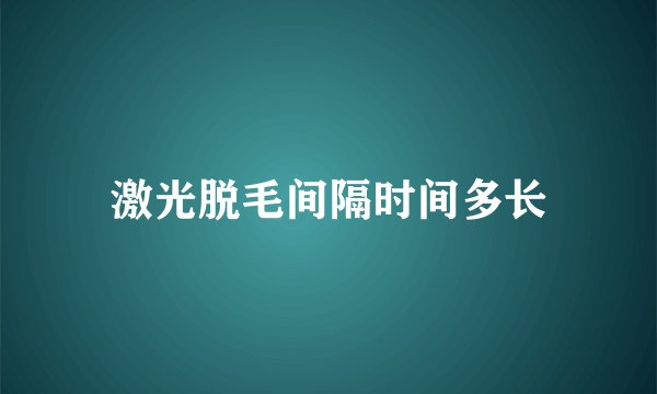 激光脱毛间隔时间多长