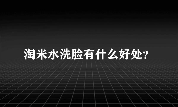 淘米水洗脸有什么好处？