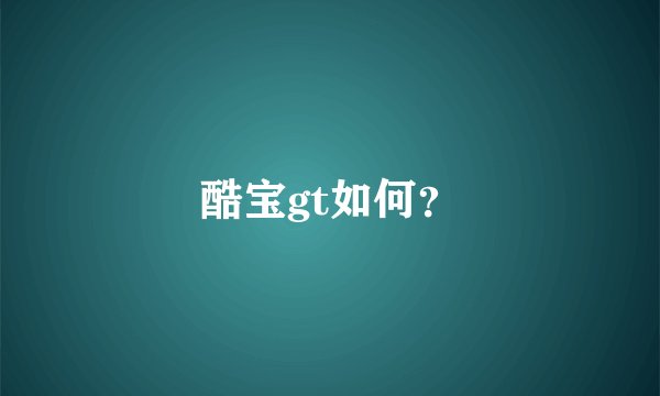 酷宝gt如何？
