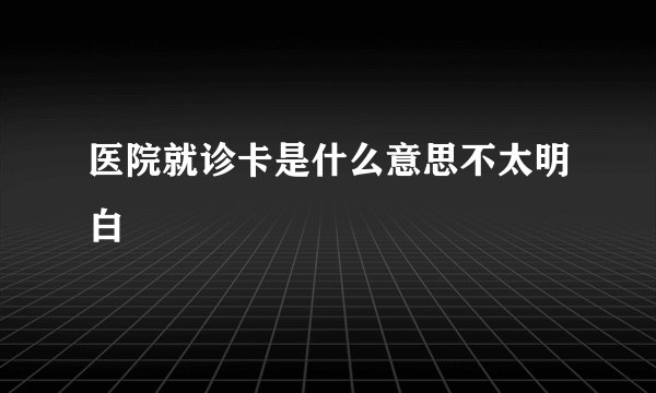 医院就诊卡是什么意思不太明白